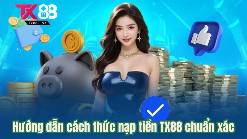 Nạp Tiền TX88 - Hướng Dẫn Nhanh Chóng Và Chuẩn Xác Trong 2 Phút 3 Hướng dẫn cách thức nạp tiền TX88 chuẩn xác