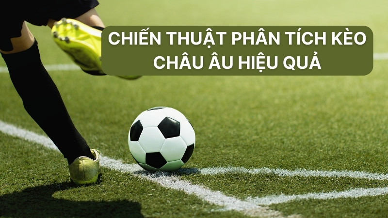 Chiến thuật phân tích kèo châu âu hiệu quả