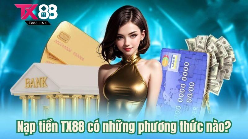 Nạp Tiền TX88 - Hướng Dẫn Nhanh Chóng Và Chuẩn Xác Trong 2 Phút 2 Nạp tiền TX88 có những phương thức nào?