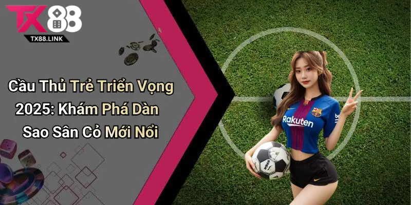 Cầu Thủ Trẻ Triển Vọng 2025: Khám Phá Dàn Sao Sân Cỏ Mới Nổi 9 Cầu Thủ Trẻ Triển Vọng 2025: Khám Phá Dàn Sao Sân Cỏ Mới Nổi