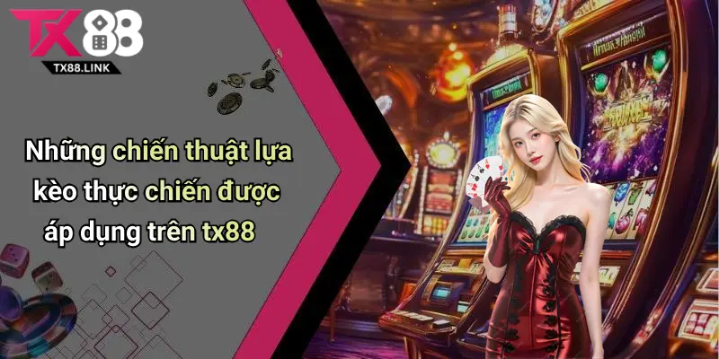 Những chiến thuật lựa kèo thực chiến được áp dụng trên tx88