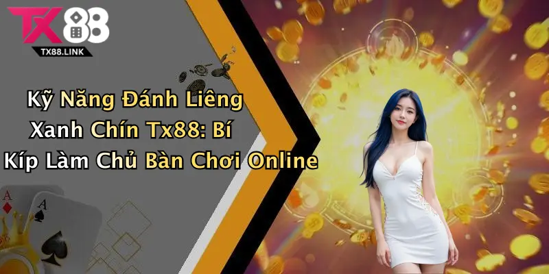 Kỹ Năng Đánh Liêng Xanh Chín Tx88: Bí Kíp Làm Chủ Bàn Chơi Online